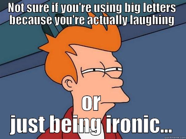 irony laughter? - NOT SURE IF YOU'RE USING BIG LETTERS BECAUSE YOU'RE ACTUALLY LAUGHING OR JUST BEING IRONIC... Futurama Fry