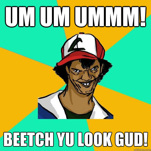 um um ummm! beetch yu Look Gud!  Ash Pedreiro