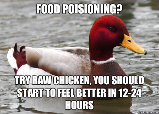 Food poisioning?
 Try raw chicken, you should start to feel better in 12-24 hours  Malicious Advice Mallard