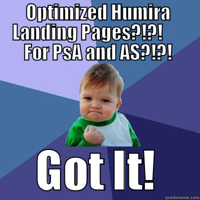 OPTIMIZED HUMIRA LANDING PAGES?!?!       FOR PSA AND AS?!?! GOT IT! Success Kid