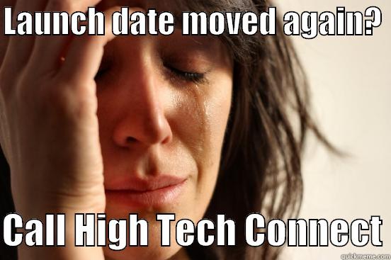 LAUNCH DATE MOVED AGAIN?   CALL HIGH TECH CONNECT First World Problems
