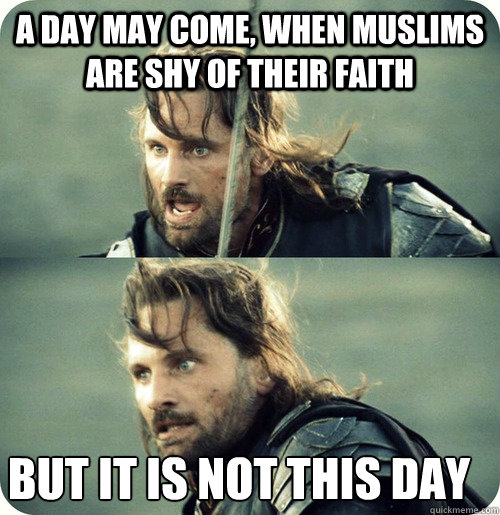 a day may come, when Muslims are shy of their faith but it is not this day  Aragorn Inspirational Speech