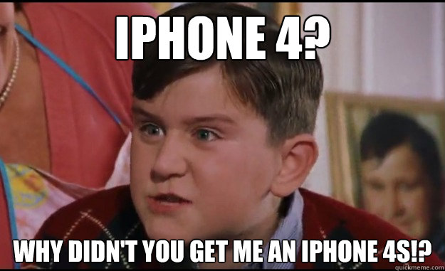iphone 4? Why didn't you get me an iphone 4s!?  