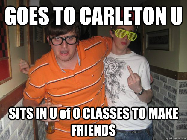 GOES TO CARLETON U SITS IN U of O CLASSES TO MAKE FRIENDS   