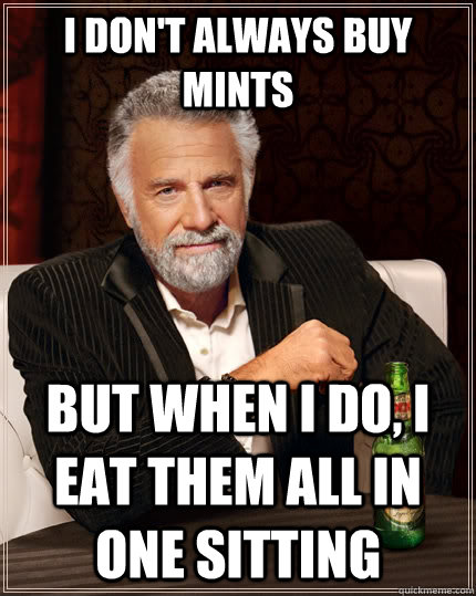 I don't always buy mints but when I do, I eat them all in one sitting  The Most Interesting Man In The World
