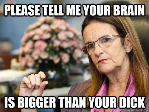 please tell me your brain is bigger than your dick - please tell me your brain is bigger than your dick  tough female boss