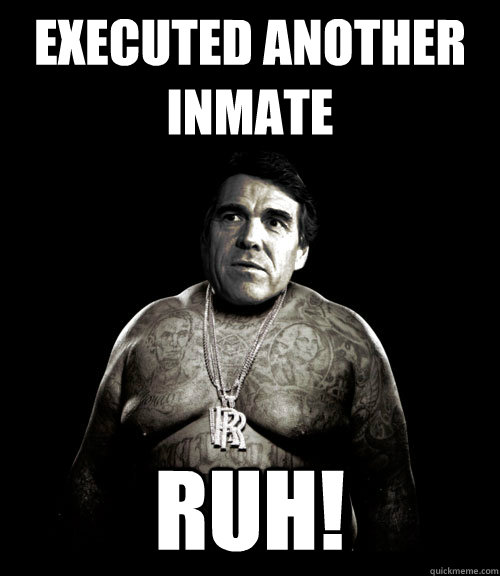 EXECUTED ANOTHER INMATE RUH!  Rick Perry Rick Ross