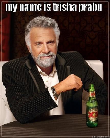 MY NAME IS TRISHA PRABU  The Most Interesting Man In The World
