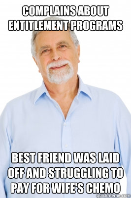 Complains about entitlement programs Best friend was laid off and struggling to pay for wife's chemo - Complains about entitlement programs Best friend was laid off and struggling to pay for wife's chemo  Baby Boomer Dad