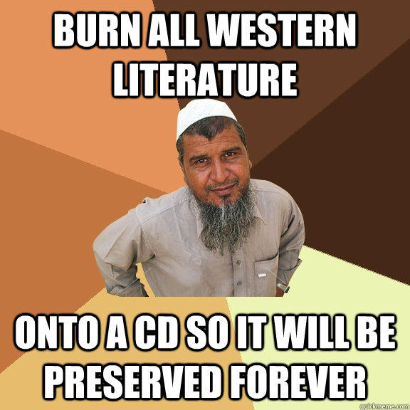 burn all western literature onto a CD so it will be preserved forever  Ordinary Muslim Man