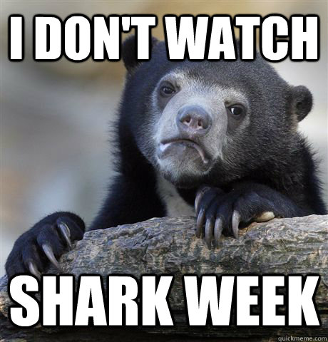 I don't watch shark week  Confession Bear