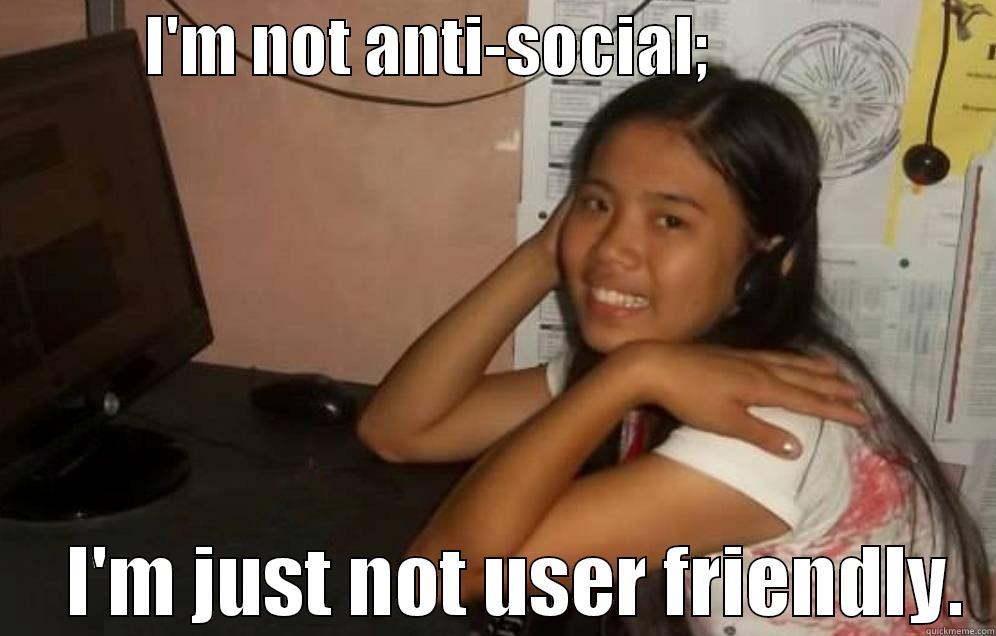 not user friendly -            I'M NOT ANTI-SOCIAL;                            I'M JUST NOT USER FRIENDLY.  Misc