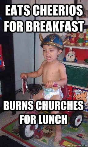 Eats cheerios for breakfast burns churches for lunch  Viking Toddler