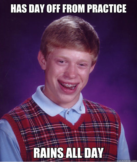 has day off from practice rains all day  Bad Luck Brian