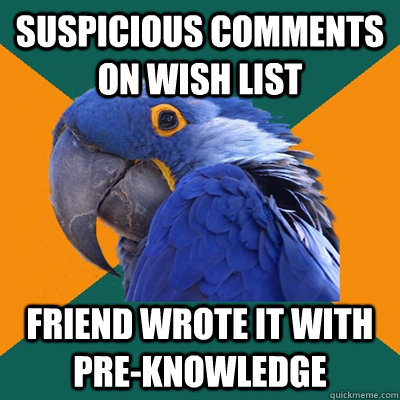 Suspicious comments on wish list FRIEND WROTE IT WITH PRE-KNOWLEDGE  Paranoid Parrot