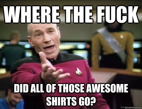 where the fuck did all of those awesome shirts go?  Annoyed Picard HD