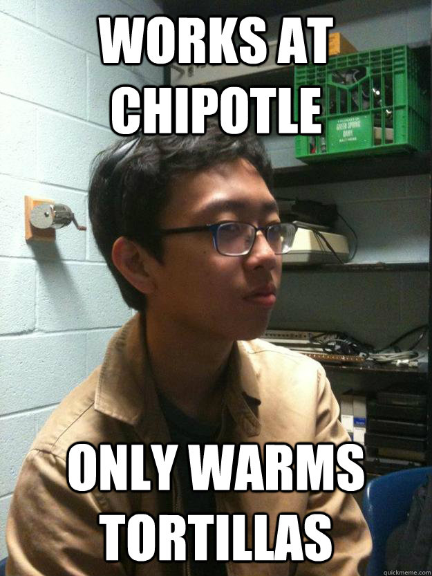 Works at chipotle Only warms tortillas - Works at chipotle Only warms tortillas  Scumbag Asian Hipster