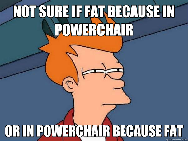 Not sure if fat because in powerchair or in powerchair because fat - Not sure if fat because in powerchair or in powerchair because fat  Futurama Fry