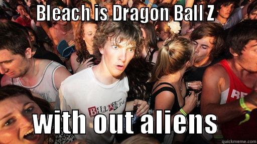        BLEACH IS DRAGON BALL Z                WITH OUT ALIENS       Sudden Clarity Clarence
