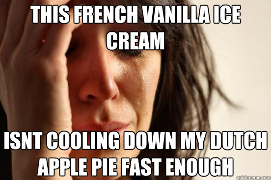 This french vanilla ice cream isnt cooling down my dutch apple pie fast enough - This french vanilla ice cream isnt cooling down my dutch apple pie fast enough  First World Problems