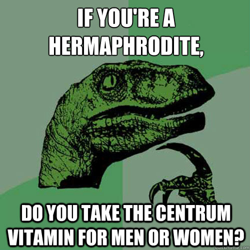 if you're a hermaphrodite, do you take the centrum vitamin for men or women? - if you're a hermaphrodite, do you take the centrum vitamin for men or women?  Philosoraptor