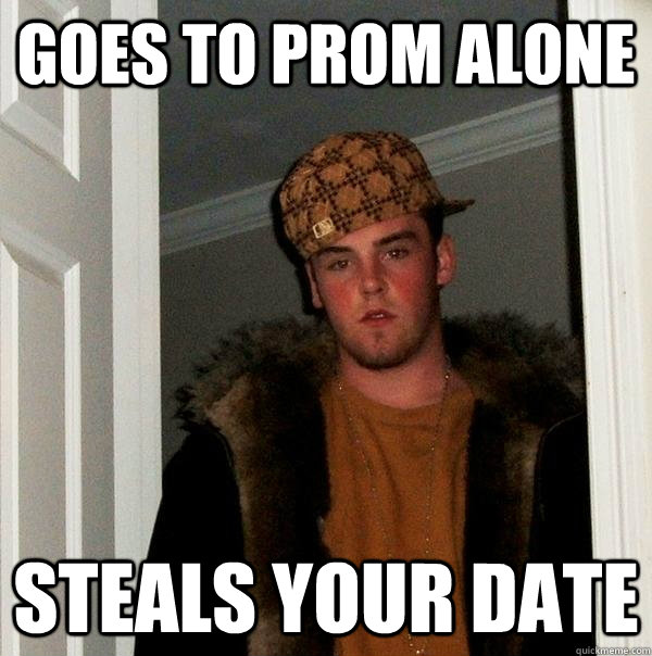 Goes to prom alone steals your date - Goes to prom alone steals your date  Scumbag Steve