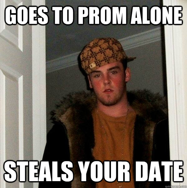 Goes to prom alone steals your date  Scumbag Steve