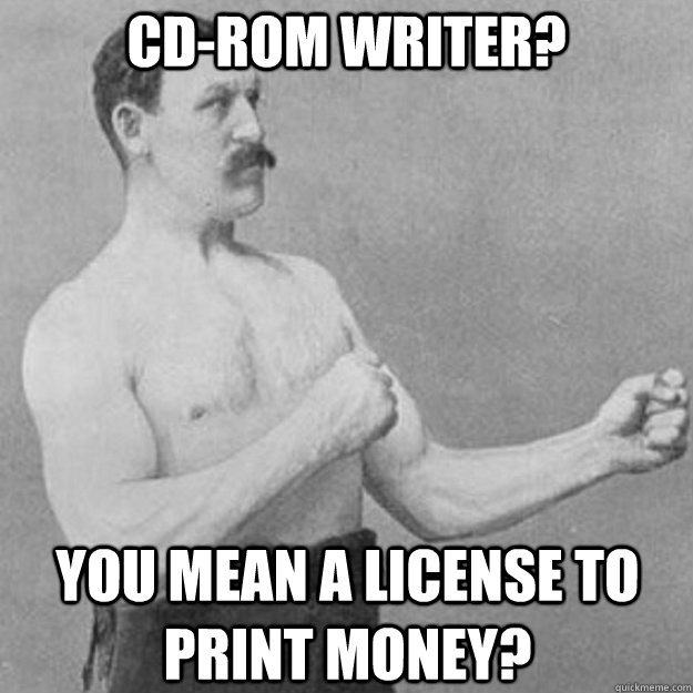 CD-ROM writer? You mean a license to print money?  overly manly man