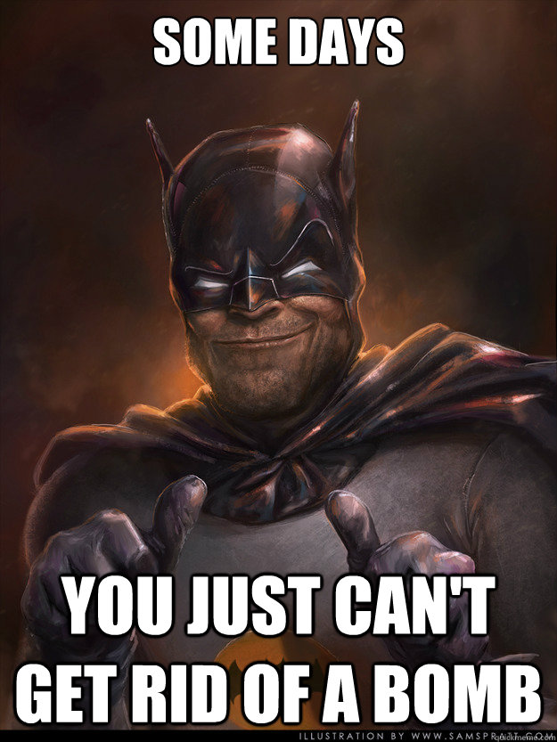 Some Days You just can't get rid of a bomb - Some Days You just can't get rid of a bomb  Scumbag Batman