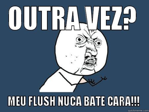 OUTRA VEZ? MEU FLUSH NUCA BATE CARA!!! Y U No