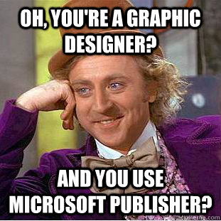Oh, You're a Graphic Designer? And you use Microsoft Publisher?  Creepy Wonka