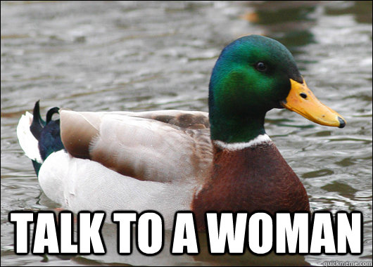 talk to a woman - talk to a woman  Actual Advice Mallard