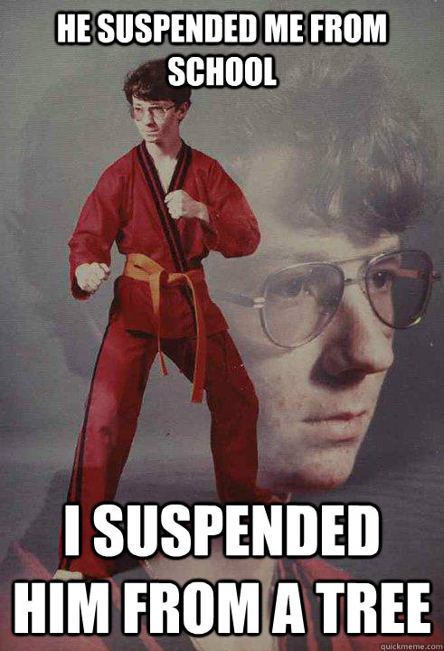 He suspended me from school I suspended him from a tree   Karate Kyle