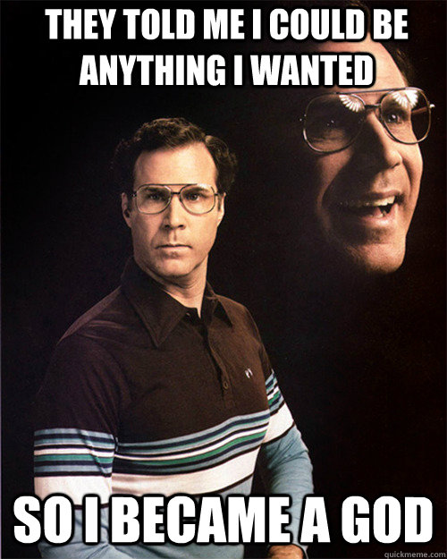 They Told ME i could be anything i wanted So i became a god  will ferrell