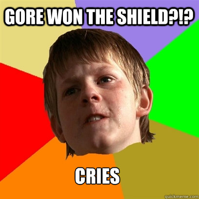Gore won the shield?!? cries  Angry School Boy