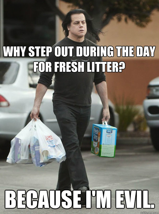 Why step out during the day for fresh litter? because I'm evil.  