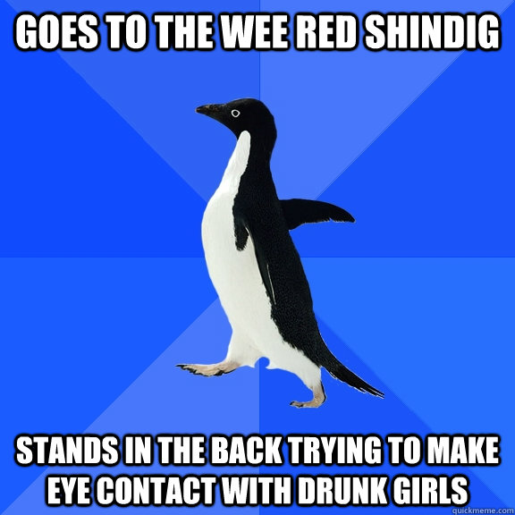 goes to the wee red shindig stands in the back trying to make eye contact with drunk girls  Socially Awkward Penguin