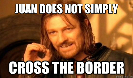 juan Does Not Simply cross the border - juan Does Not Simply cross the border  Boromir