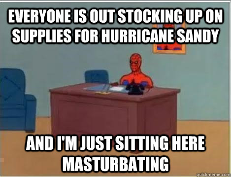 Everyone is out stocking up on supplies for hurricane Sandy and i'm just sitting here masturbating  Spiderman Masturbating Desk