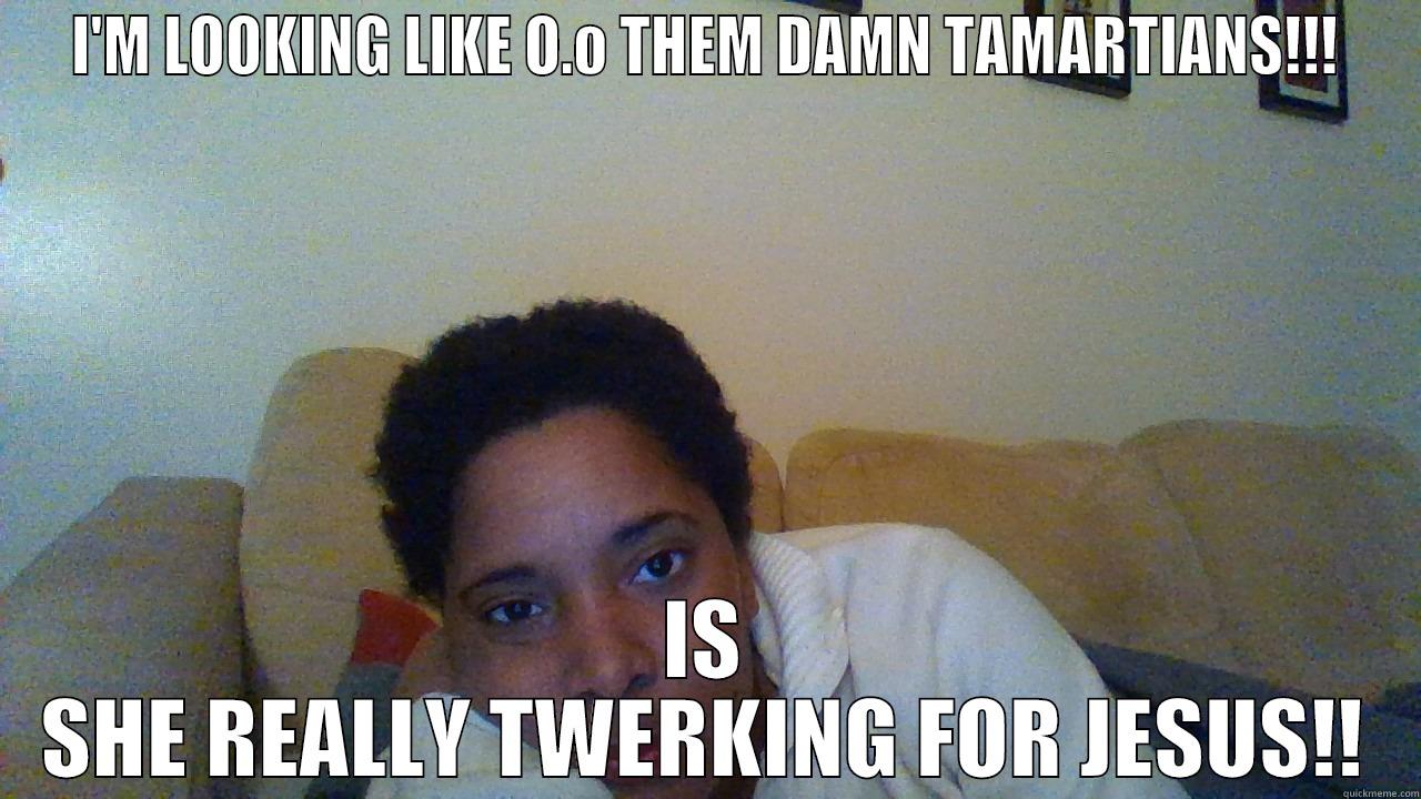 I'M LOOKING LIKE O.O THEM DAMN TAMARTIANS!!! IS SHE REALLY TWERKING FOR JESUS!! Misc