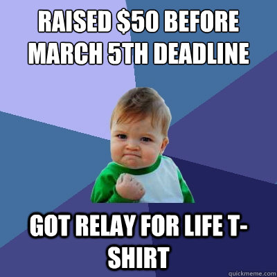 Raised $50 before March 5th deadline got relay for life t-shirt  Success Kid