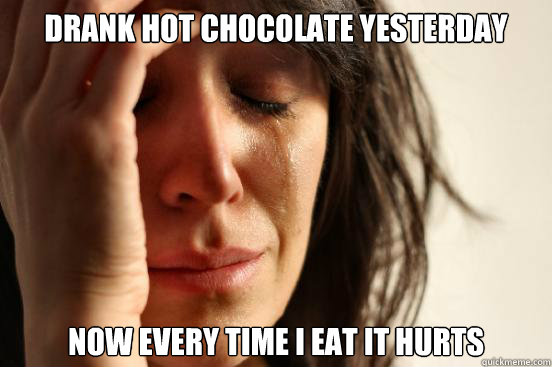 Drank hot chocolate yesterday Now every time i eat it hurts  First World Problems