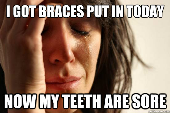 I got braces put in today Now my teeth are sore  First World Problems