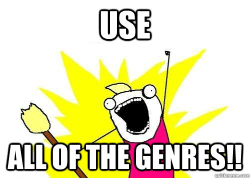 Use ALL OF THE GENRES!!    ALL OF THEM