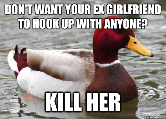 Don't want your ex girlfriend to hook up with anyone? Kill her  Malicious Advice Mallard