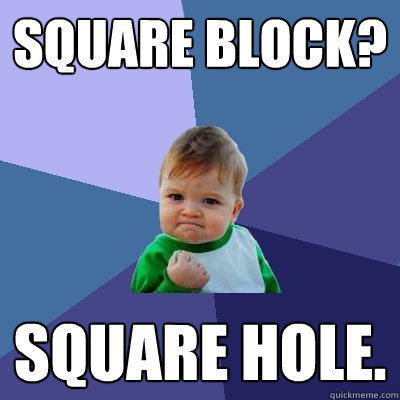 Square block? Square hole. - Square block? Square hole.  Success Kid