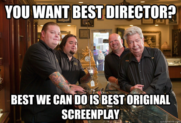 You want Best Director? Best we can do is Best Original Screenplay  Cheap Pawn Stars
