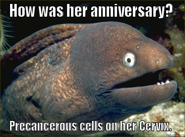 What did the ... - HOW WAS HER ANNIVERSARY? PRECANCEROUS CELLS ON HER CERVIX.  Bad Joke Eel