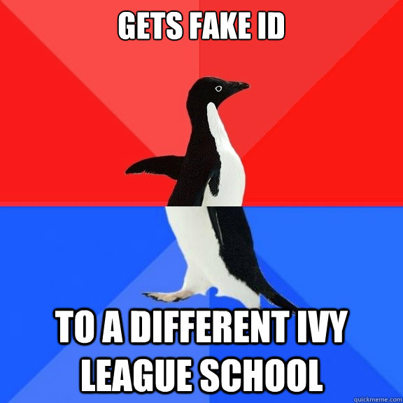 Gets fake ID To a different Ivy League school  Socially Awksome Penguin