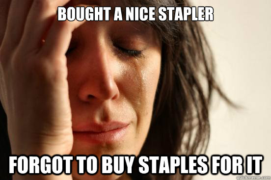 Bought a nice stapler Forgot to buy Staples for it  First World Problems